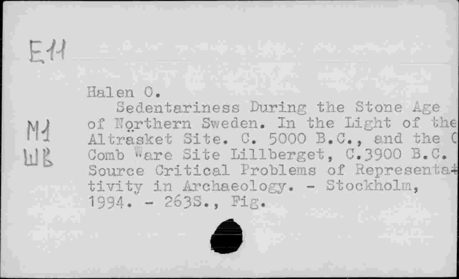 ﻿Halen 0.
Sedentariness During the Stone Age of Northern Sweden. In the Light of the Altrasket Site. C. 5000 B.C., and the C Comb '•are Site Lillberget, C.39OO B.C. Source Critical Problems of Represented tivity in Archaeology. - Stockholm, 1994.' - 263S. , Fig.